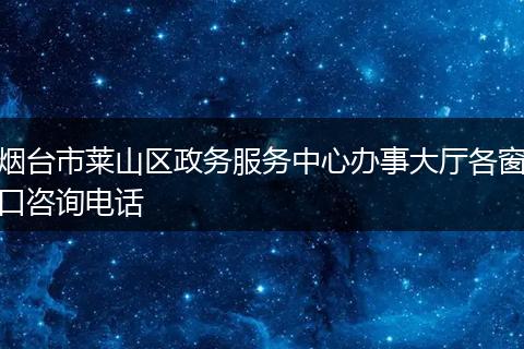 烟台市莱山区政务服务中心办事大厅各窗口咨询电话