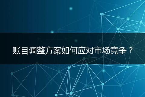 账目调整方案如何应对市场竞争？