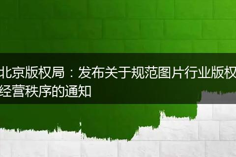 北京版权局:发布关于规范图片行业版权经营秩序的通知
