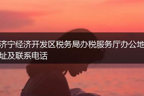 济宁经济开发区税务局办税服务厅办公地址及联系电话
