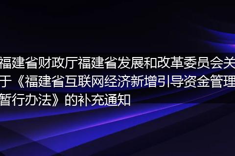 福建省财政厅福建省发展和改革委员会关于《福建省互联网经济新增引导资金管理暂行办法》的补充通知