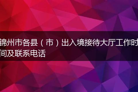 锦州市各县（市）出入境接待大厅工作时间及联系电话