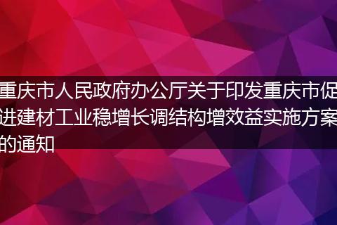 重庆市人民政府办公厅关于印发重庆市促进建材工业稳增长调结构增效益实施方案的通知
