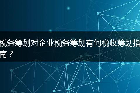 税务筹划对企业税务筹划有何税收筹划指南？