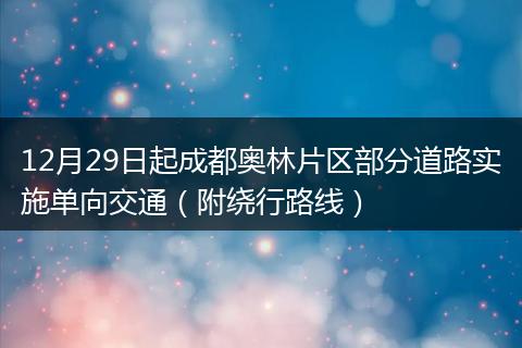 12月29日起成都奥林片区部分道路实施单向交通（附绕行路线）