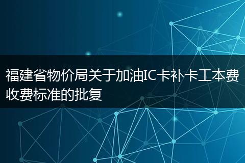 福建省物价局关于加油IC卡补卡工本费收费标准的批复