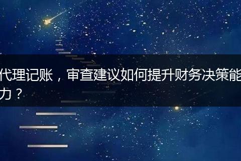 代理记账，审查建议如何提升财务决策能力？