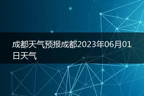 成都天气预报成都2023年06月01日天气
