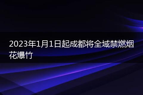2023年1月1日起成都将全域禁燃烟花爆竹
