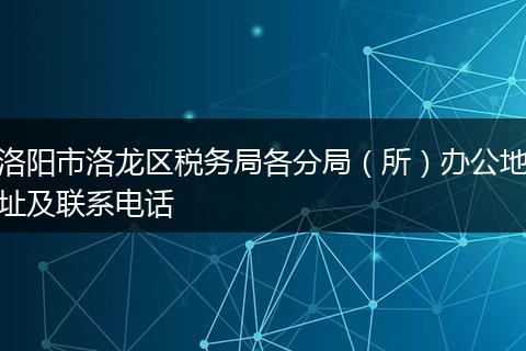 洛阳市洛龙区税务局各分局(所)办公地址及联系电话