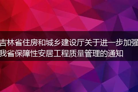 吉林省住房和城乡建设厅关于进一步加强我省保障性安居工程质量管理的通知