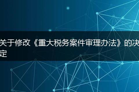 关于修改《重大税务案件审理办法》的决定