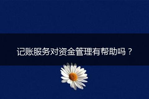 记账服务对资金管理有帮助吗？