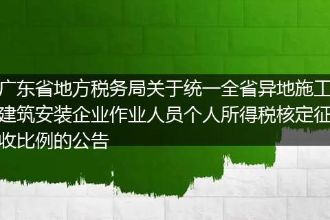 广东省地方税务局关于统一全省异地施工建筑安装企业作业人员个人所得税核定征收比例的公告
