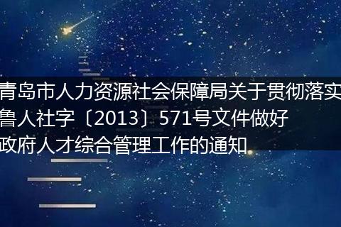 青岛市人力资源社会保障局关于贯彻落实鲁人社字〔2013〕571号文件做好政府人才综合管理工作的通知
