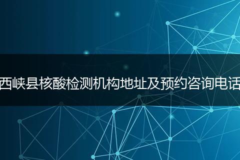 西峡县核酸检测机构地址及预约咨询电话