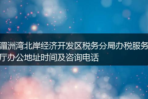 湄洲湾北岸经济开发区税务分局办税服务厅办公地址时间及咨询电话