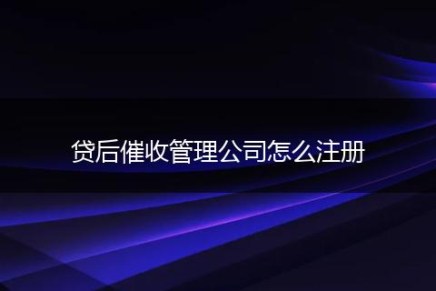 贷后催收管理公司怎么注册