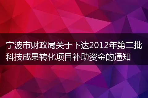 宁波市财政局关于下达2012年第二批科技成果转化项目补助资金的通知