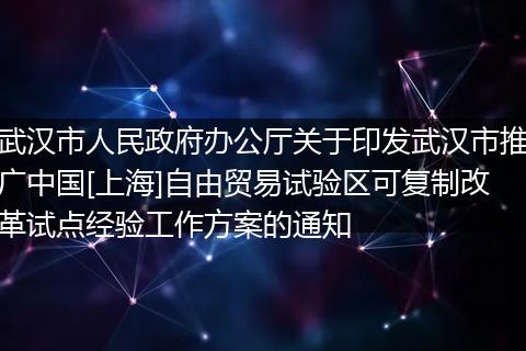 武汉市人民政府办公厅关于印发武汉市推广中国[上海]自由贸易试验区可复制改革试点经验工作方案的通知