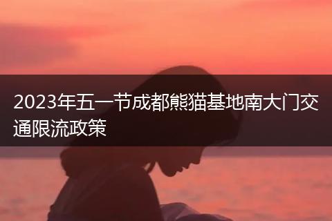 2023年五一节成都熊猫基地南大门交通限流政策