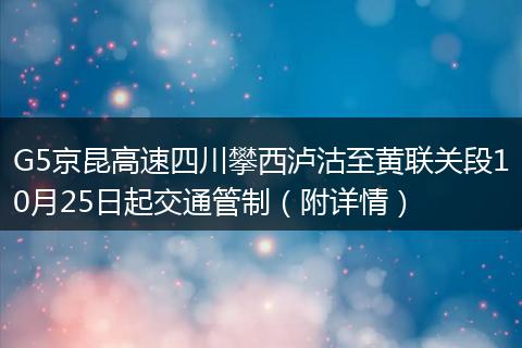G5京昆高速四川攀西泸沽至黄联关段10月25日起交通管制（附详情）