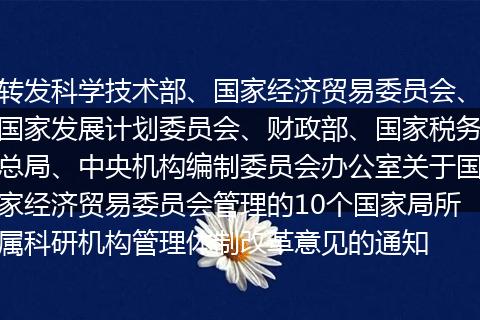 转发科学技术部、国家经济贸易委员会、国家发展计划委员会、财政部、国家税务总局、中央机构编制委员会办公室关于国家经济贸易委员会管理的10个国家局所属科研机构管理体制改革意见的通知