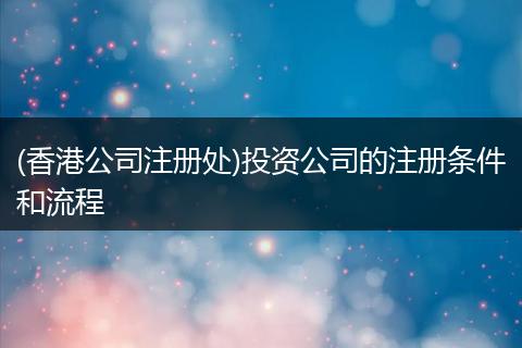 (香港公司注册处)投资公司的注册条件和流程