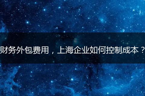财务外包费用，上海企业如何控制成本？