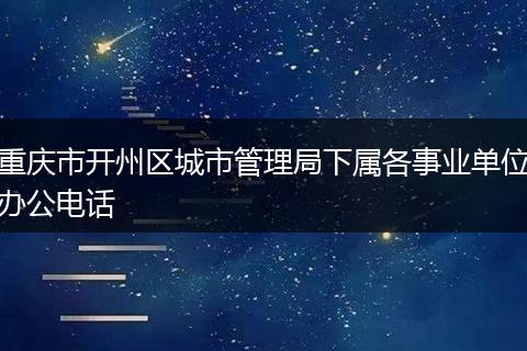 重庆市开州区城市管理局下属各事业单位办公电话