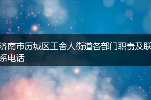 济南市历城区王舍人街道各部门职责及联系电话