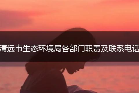 清远市生态环境局各部门职责及联系电话