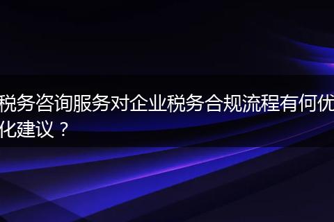 税务咨询服务对企业税务合规流程有何优化建议？