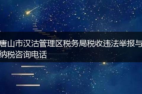 唐山市汉沽管理区税务局税收违法举报与纳税咨询电话