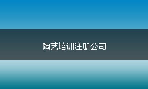 陶艺培训注册公司
