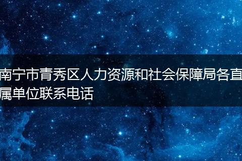 南宁市青秀区人力资源和社会保障局各直属单位联系电话