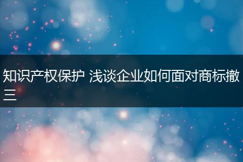 知识产权保护 浅谈企业如何面对商标撤三