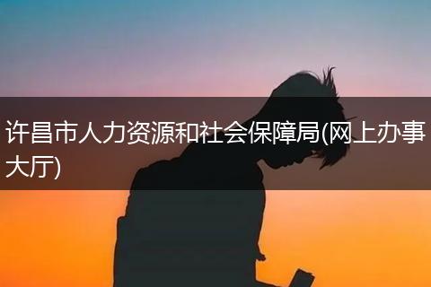许昌市人力资源和社会保障局(网上办事大厅)