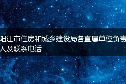 阳江市住房和城乡建设局各直属单位负责人及联系电话
