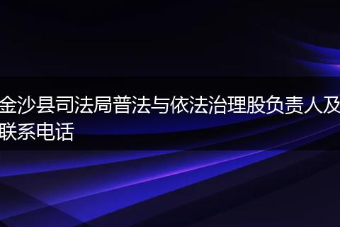 金沙县司法局普法与依法治理股负责人及联系电话