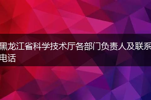 黑龙江省科学技术厅各部门负责人及联系电话