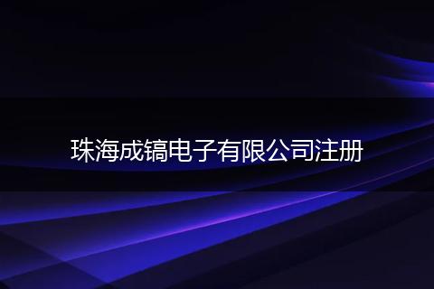 珠海成镐电子有限公司注册
