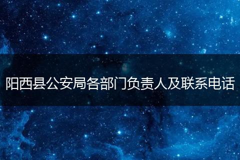 阳西县公安局各部门负责人及联系电话