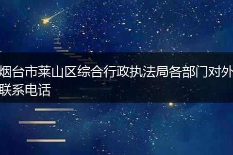 烟台市莱山区综合行政执法局各部门对外联系电话