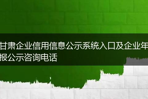 甘肃企业信用信息公示系统入口及企业年报公示咨询电话