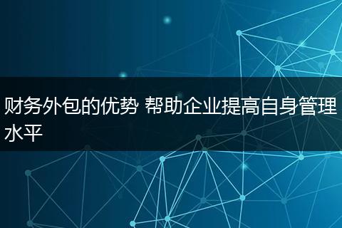 财务外包的优势 帮助企业提高自身管理水平