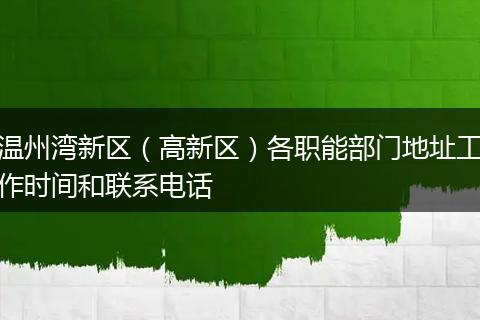 温州湾新区(高新区)各职能部门地址工作时间和联系电话
