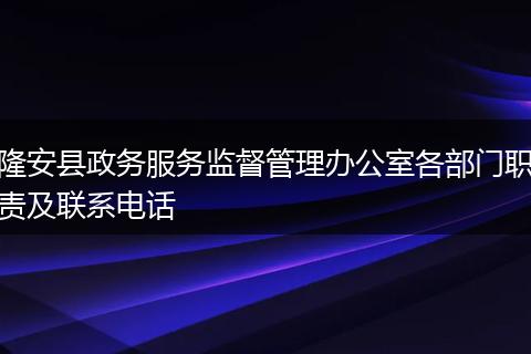 隆安县政务服务监督管理办公室各部门职责及联系电话