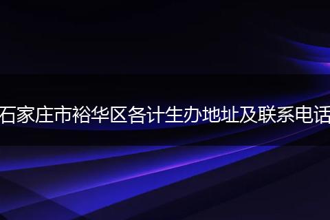 石家庄市裕华区各计生办地址及联系电话