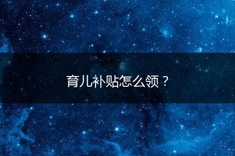 育儿补贴怎么领？